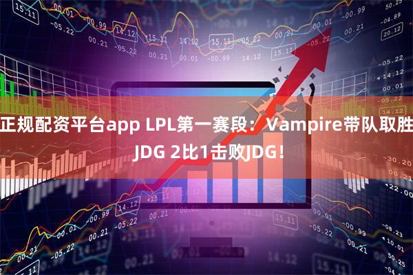 正规配资平台app LPL第一赛段：Vampire带队取胜 JDG 2比1击败JDG！