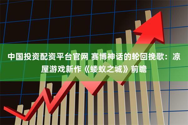 中国投资配资平台官网 赛博神话的轮回挽歌：凉屋游戏新作《蝼蚁之城》前瞻