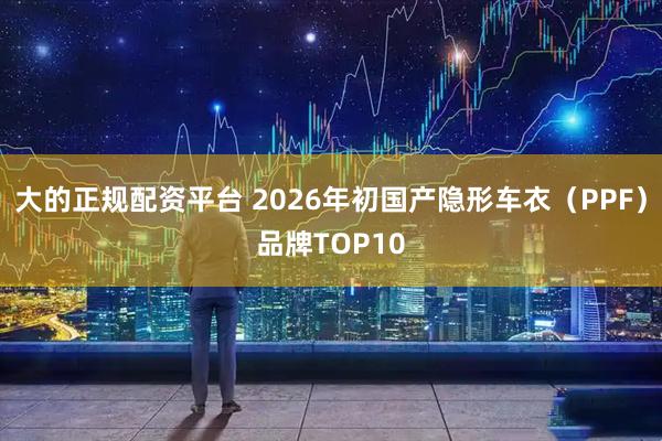 大的正规配资平台 2026年初国产隐形车衣（PPF）品牌TOP10