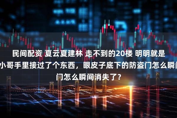 民间配资 夏云夏建林 走不到的20楼 明明就是转过身从小哥手里接过了个东西，眼皮子底下的防盗门怎么瞬间消失了？