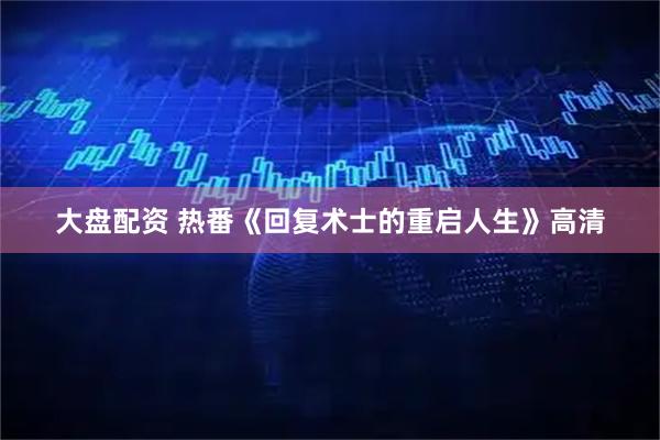 大盘配资 热番《回复术士的重启人生》高清